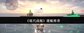 如何在现代战舰中选择合适的潜艇？详尽攻略与注意事项
