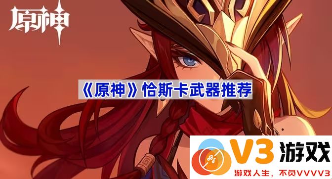《原神》恰斯卡武器推荐：打造专属于你的战斗风格