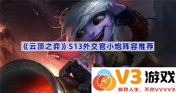 教你玩转《云顶之弈》S13外交官小炮阵容