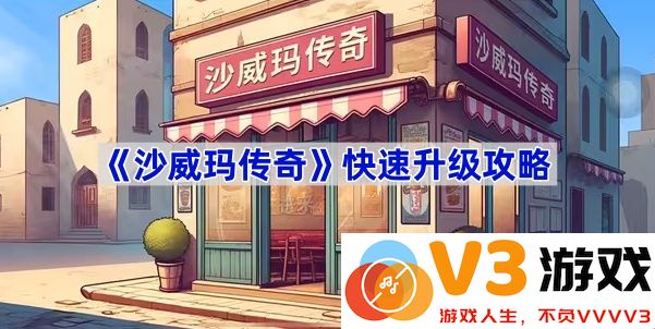 《沙威玛传奇》轻松升级指南，助你快速掌握游戏技巧