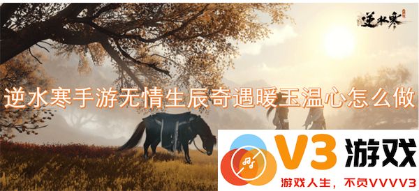 逆水寒手游无情生辰奇遇暖玉温心任务详细攻略与完成方法