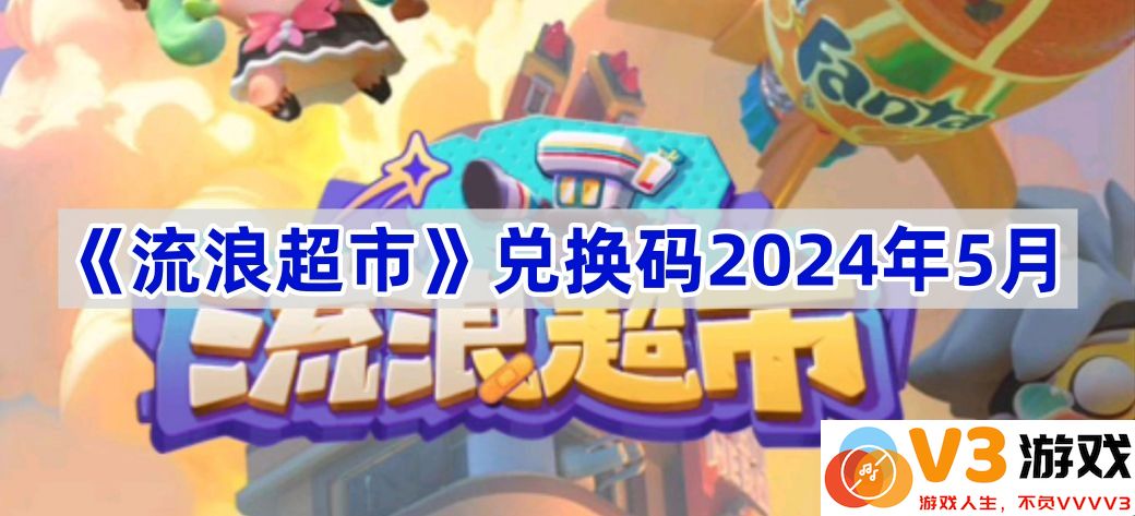 流浪超市兑换码完全指南：2024年5月最新信息