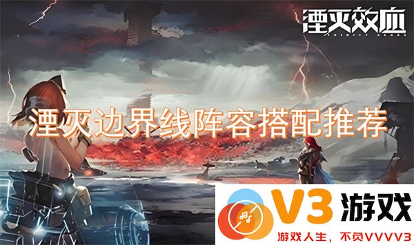 湮灭边界线最强阵容搭配攻略与角色组合推荐
