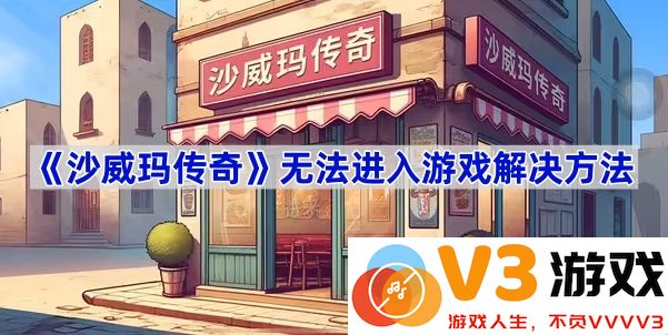 解决《沙威玛传奇》无法进入游戏的烦恼