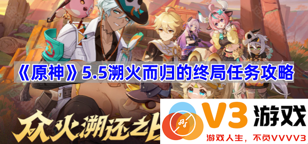 《原神》5.5溯火而归的终局任务攻略详解